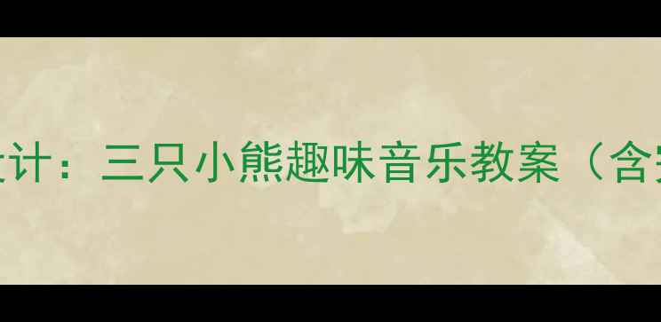 图片 幼儿音乐活动设计：三只小熊趣味音乐教案（含完整教学方案）