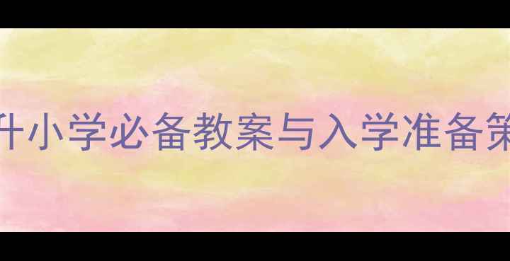 图片 幼小衔接全攻略：大班升小学必备教案与入学准备策略（附详细教学方案）