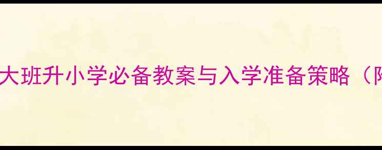 图片 幼小衔接全攻略：大班升小学必备教案与入学准备策略（附详细教学方案）1