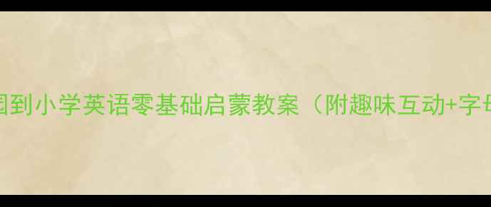图片 幼小衔接必看幼儿园到小学英语零基础启蒙教案（附趣味互动+字母认知+课堂游戏）1