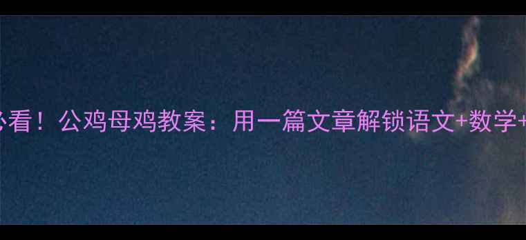 图片 幼小衔接必看！公鸡母鸡教案：用一篇文章解锁语文+数学+劳动教育1