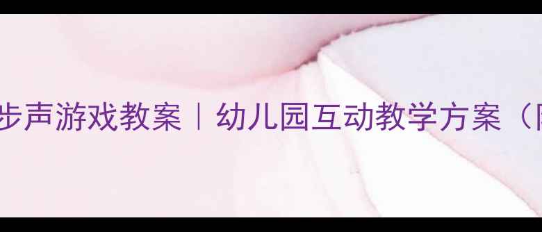 图片 幼小衔接脚步声游戏教案｜幼儿园互动教学方案（附资源包）1