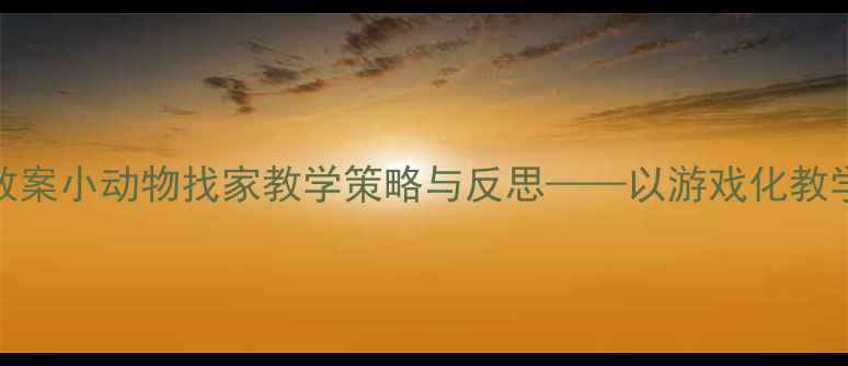 图片 幼师教案小动物找家教学策略与反思——以游戏化教学为例