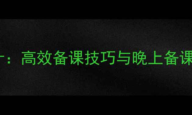 图片 应彩云优质课教案设计：高效备课技巧与晚上备课指南（附详细案例）2