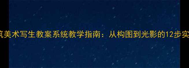 图片 建筑美术写生教案系统教学指南：从构图到光影的12步实践1