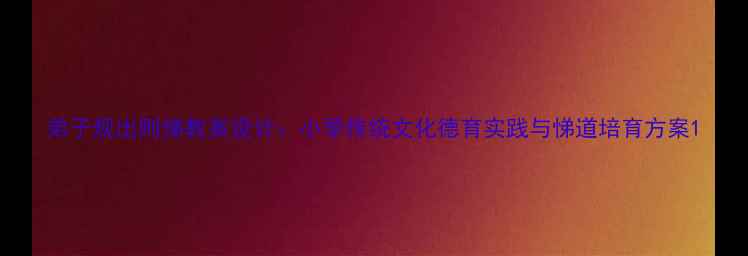 图片 弟子规出则悌教案设计：小学传统文化德育实践与悌道培育方案1
