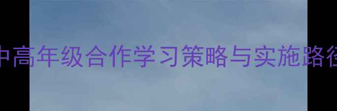 图片 心理教案设计：小学中高年级合作学习策略与实施路径（附完整教学案例）