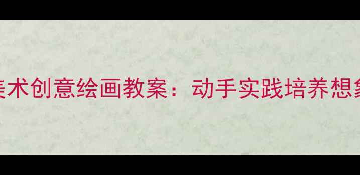 图片 我的书包小学美术创意绘画教案：动手实践培养想象力与动手能力