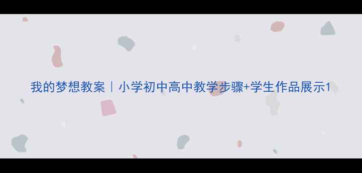 图片 我的梦想教案｜小学初中高中教学步骤+学生作品展示1