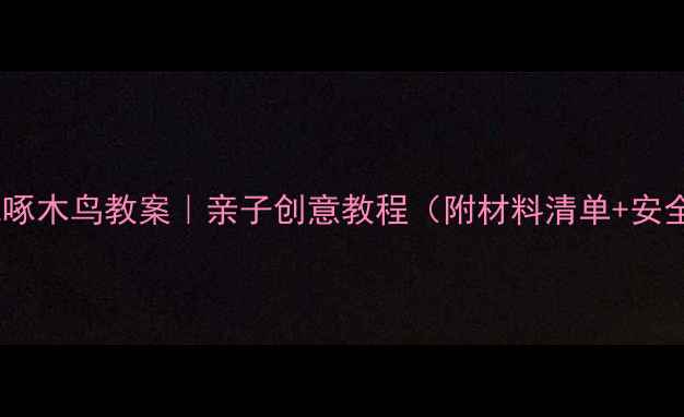 图片 手工折纸啄木鸟教案｜亲子创意教程（附材料清单+安全指南）1