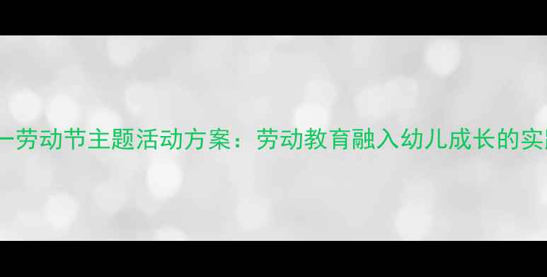 图片 托班五一劳动节主题活动方案：劳动教育融入幼儿成长的实践设计2