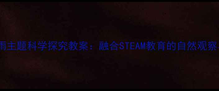 图片 托班大雨小雨主题科学探究教案：融合STEAM教育的自然观察与艺术实践1