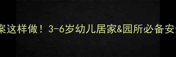 图片 托班安全教案这样做！3-6岁幼儿居家&园所必备安全教学指南1