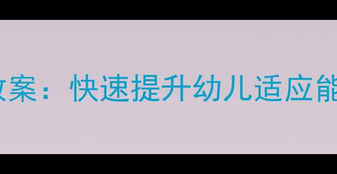 图片 托班应急策略教案：快速提升幼儿适应能力的实用方案2