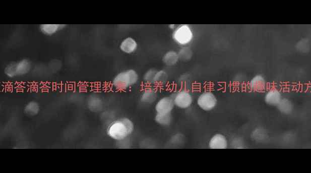 图片 托班滴答滴答时间管理教案：培养幼儿自律习惯的趣味活动方案1