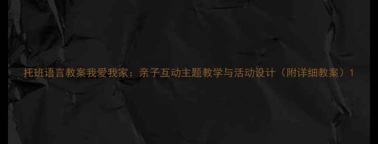 图片 托班语言教案我爱我家：亲子互动主题教学与活动设计（附详细教案）1
