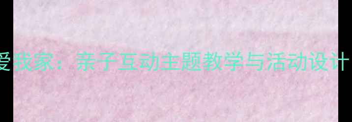 图片 托班语言教案我爱我家：亲子互动主题教学与活动设计（附详细教案）2