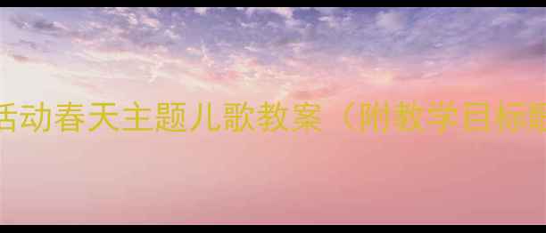 图片 托班语言活动春天主题儿歌教案（附教学目标歌词游戏）