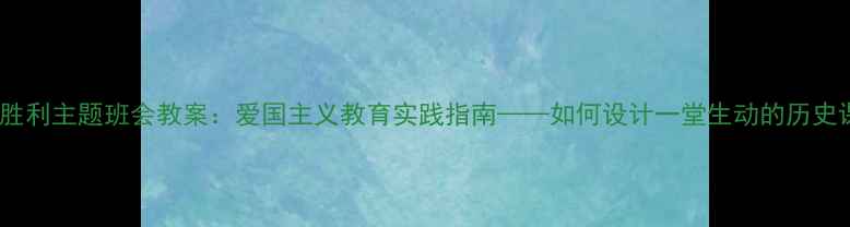 图片 抗战胜利主题班会教案：爱国主义教育实践指南——如何设计一堂生动的历史课堂1