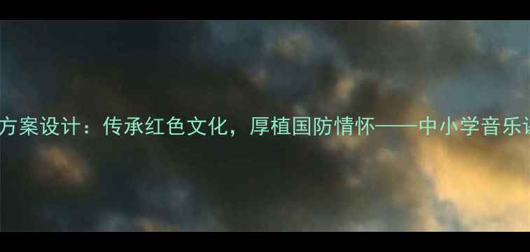 图片 拥军秧歌音乐教学方案设计：传承红色文化，厚植国防情怀——中小学音乐课堂创新实践指南2