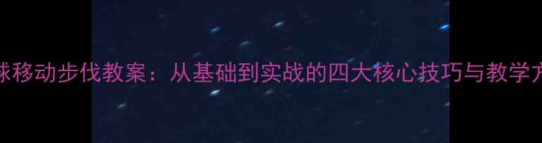 图片 排球移动步伐教案：从基础到实战的四大核心技巧与教学方案
