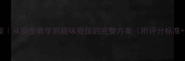 图片 攀爬比赛教案｜从安全教学到趣味竞技的完整方案（附评分标准+安全指南）1