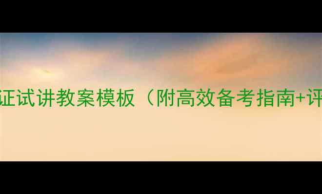 图片 教师资格证试讲教案模板（附高效备考指南+评分标准）