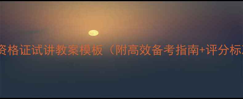 图片 教师资格证试讲教案模板（附高效备考指南+评分标准）1