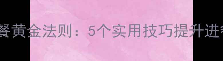 图片 教案反思幼儿合理用餐黄金法则：5个实用技巧提升进餐效率，家长必看！1