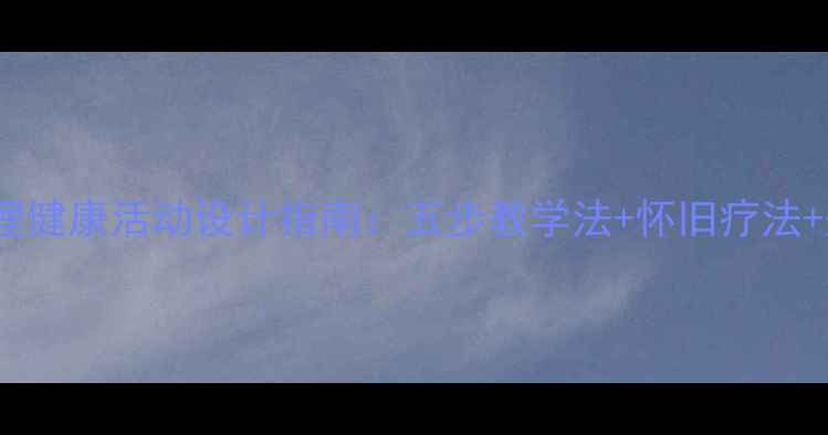 图片 教案老年人心理健康活动设计指南：五步教学法+怀旧疗法+兴趣小组方案2