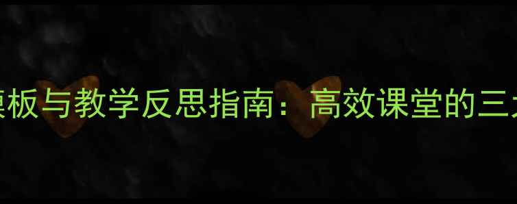 图片 教案设计模板与教学反思指南：高效课堂的三大核心策略