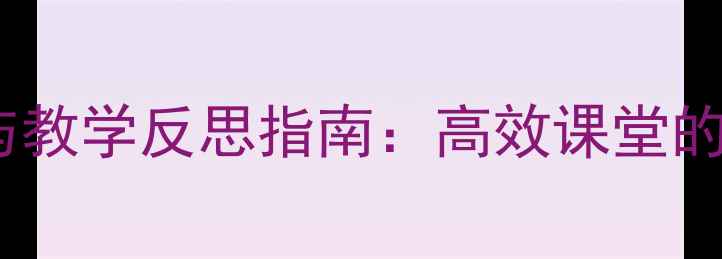 图片 教案设计模板与教学反思指南：高效课堂的三大核心策略1