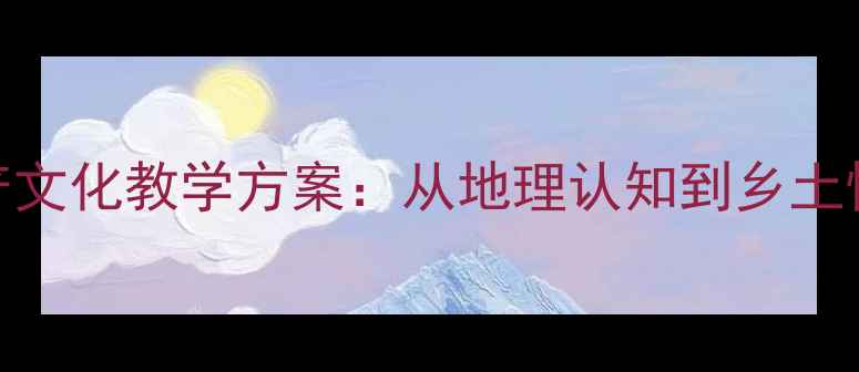 图片 教案设计省土特产文化教学方案：从地理认知到乡土情怀的实践课教学