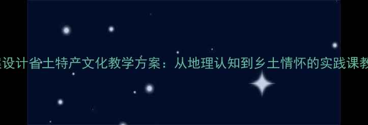 图片 教案设计省土特产文化教学方案：从地理认知到乡土情怀的实践课教学1
