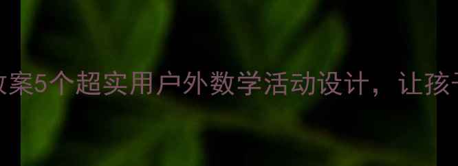 图片 数学春游教案5个超实用户外数学活动设计，让孩子边玩边学