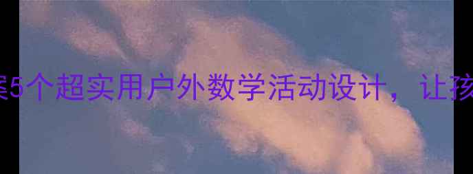图片 数学春游教案5个超实用户外数学活动设计，让孩子边玩边学2