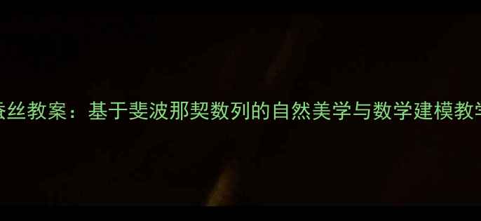 图片 数学蚕丝教案：基于斐波那契数列的自然美学与数学建模教学实践