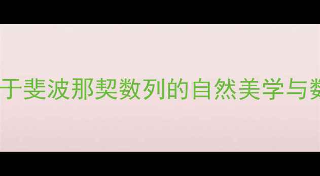 图片 数学蚕丝教案：基于斐波那契数列的自然美学与数学建模教学实践1