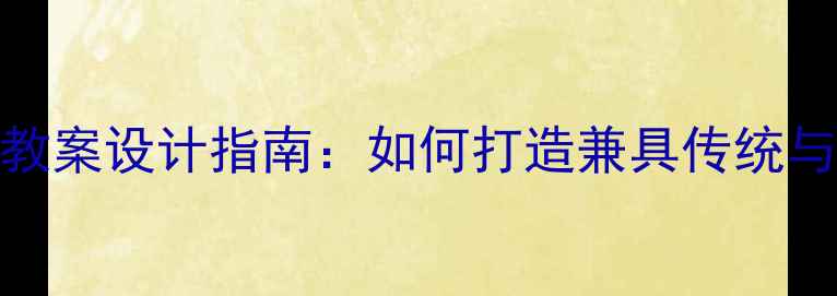 图片 文化传承与创新教案设计指南：如何打造兼具传统与现代的课堂实践