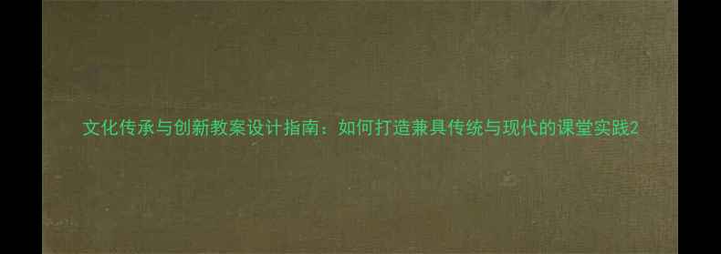 图片 文化传承与创新教案设计指南：如何打造兼具传统与现代的课堂实践2