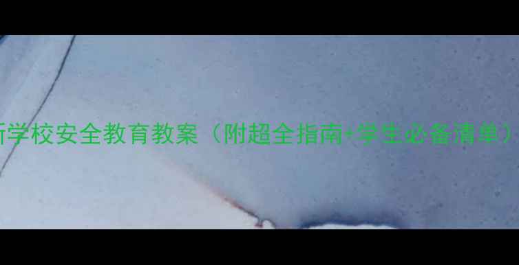 图片 新学校安全教育教案（附超全指南+学生必备清单）2