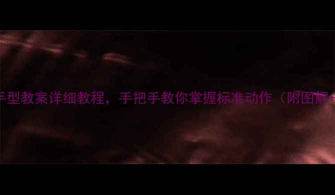 图片 新手必看！舞蹈手型教案详细教程，手把手教你掌握标准动作（附图解+常见错误纠正）2