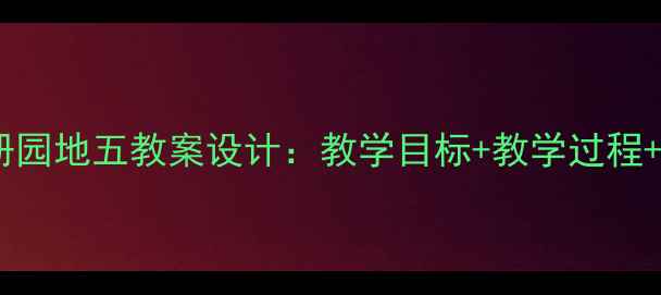图片 新版三年级下册园地五教案设计：教学目标+教学过程+教学资源下载1