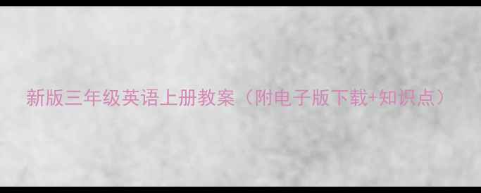 图片 新版三年级英语上册教案（附电子版下载+知识点）