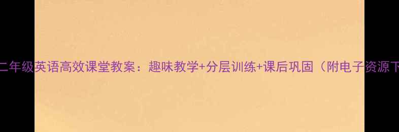 图片 新版二年级英语高效课堂教案：趣味教学+分层训练+课后巩固（附电子资源下载）
