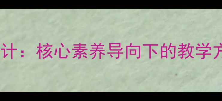 图片 新版初中语文教案设计：核心素养导向下的教学方案与课堂活动设计1