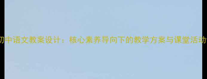 图片 新版初中语文教案设计：核心素养导向下的教学方案与课堂活动设计2