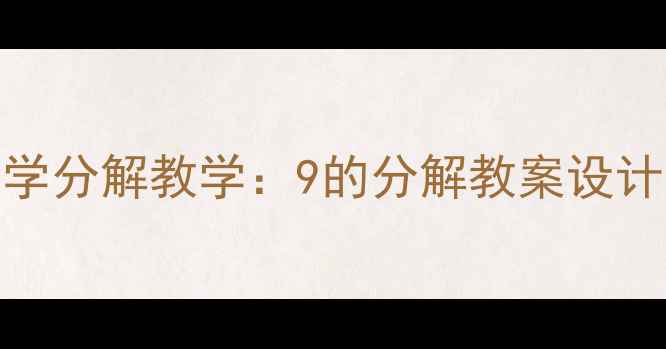 图片 新版幼儿数学分解教学：9的分解教案设计及实操指南