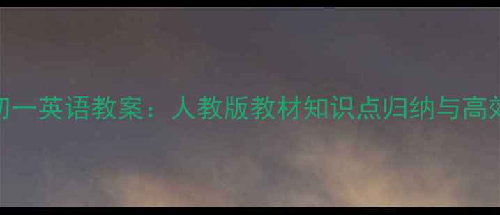 图片 新版江苏初一英语教案：人教版教材知识点归纳与高效教学方案