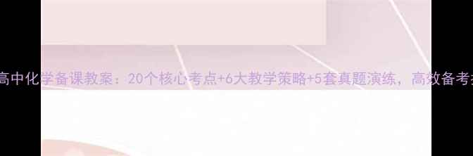 图片 新版高中化学备课教案：20个核心考点+6大教学策略+5套真题演练，高效备考指南2